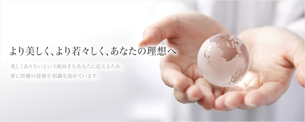 より美しく、より若々しく、あなたの理想へ