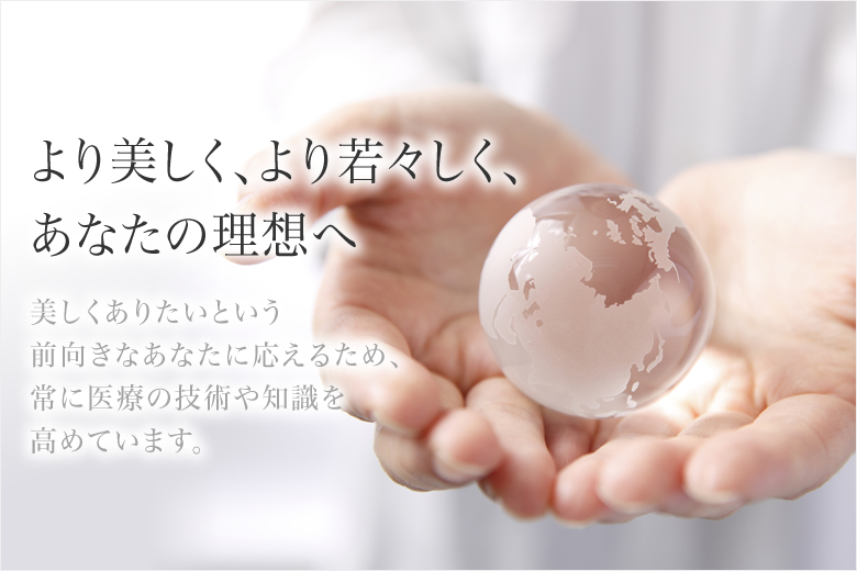 より美しく、より若々しく、あなたの理想へ